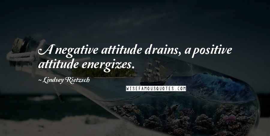 Lindsey Rietzsch Quotes: A negative attitude drains, a positive attitude energizes.