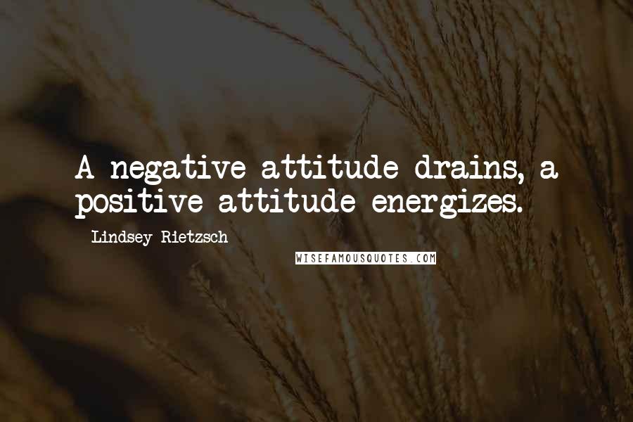 Lindsey Rietzsch Quotes: A negative attitude drains, a positive attitude energizes.