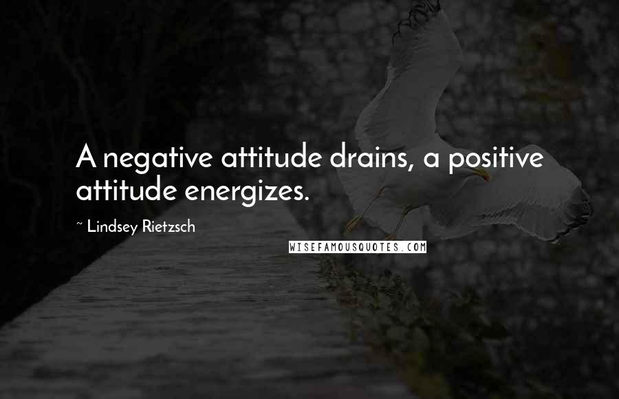 Lindsey Rietzsch Quotes: A negative attitude drains, a positive attitude energizes.