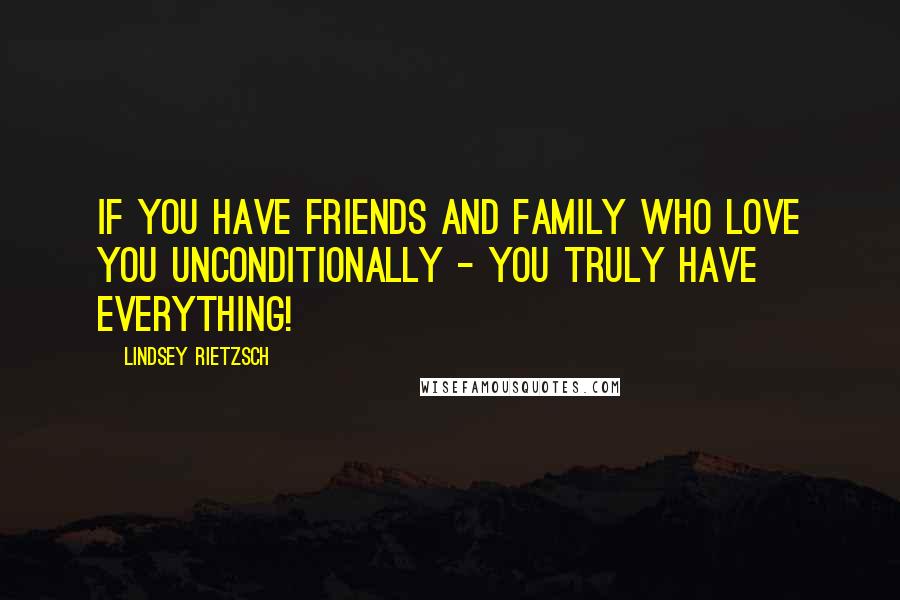 Lindsey Rietzsch Quotes: If you have friends and family who love you unconditionally - you truly have everything!