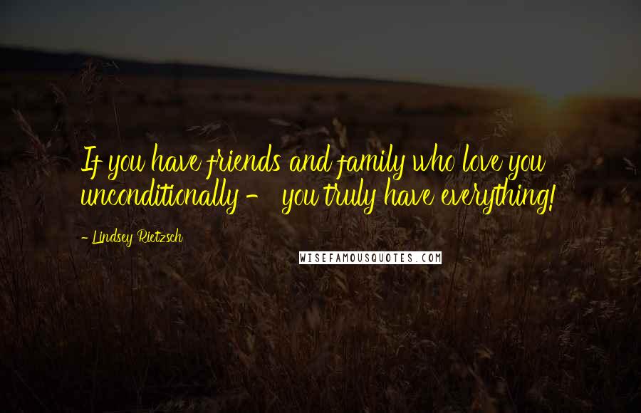 Lindsey Rietzsch Quotes: If you have friends and family who love you unconditionally - you truly have everything!