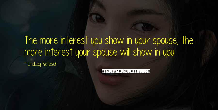 Lindsey Rietzsch Quotes: The more interest you show in your spouse, the more interest your spouse will show in you.