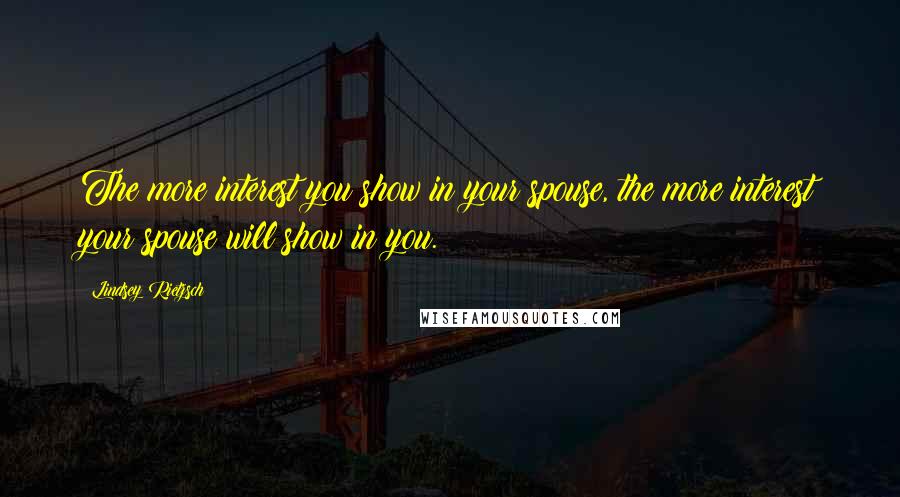 Lindsey Rietzsch Quotes: The more interest you show in your spouse, the more interest your spouse will show in you.