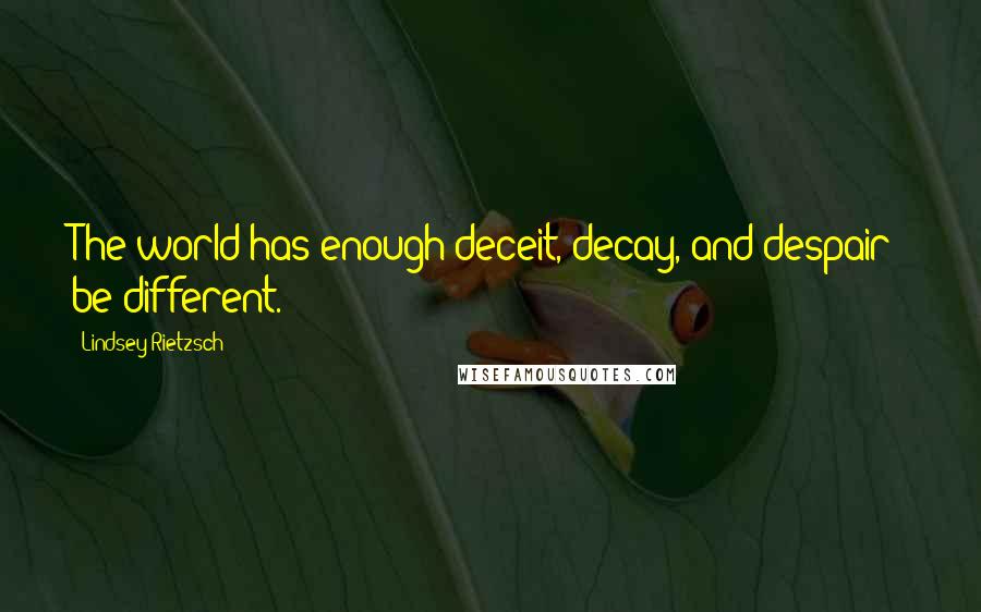 Lindsey Rietzsch Quotes: The world has enough deceit, decay, and despair; be different.