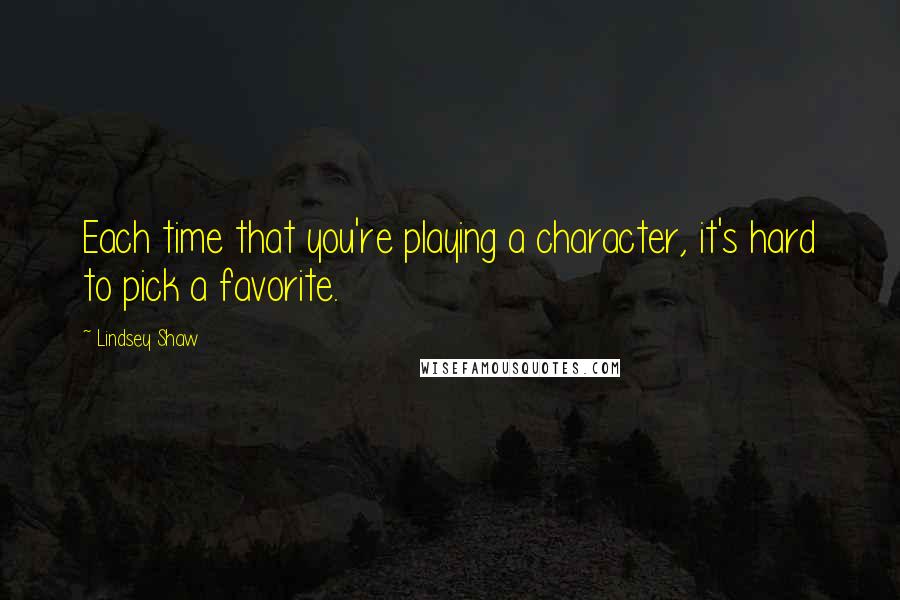 Lindsey Shaw Quotes: Each time that you're playing a character, it's hard to pick a favorite.