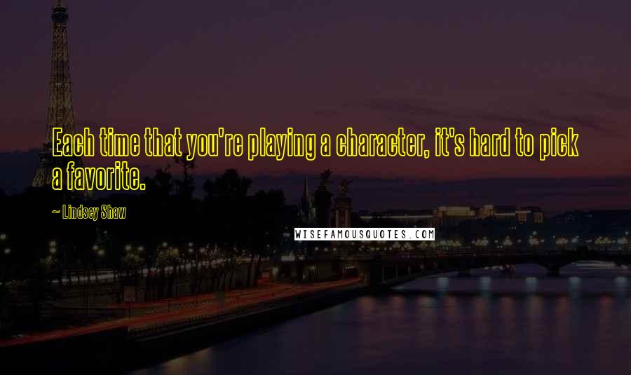 Lindsey Shaw Quotes: Each time that you're playing a character, it's hard to pick a favorite.