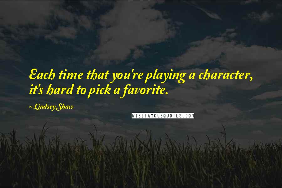 Lindsey Shaw Quotes: Each time that you're playing a character, it's hard to pick a favorite.