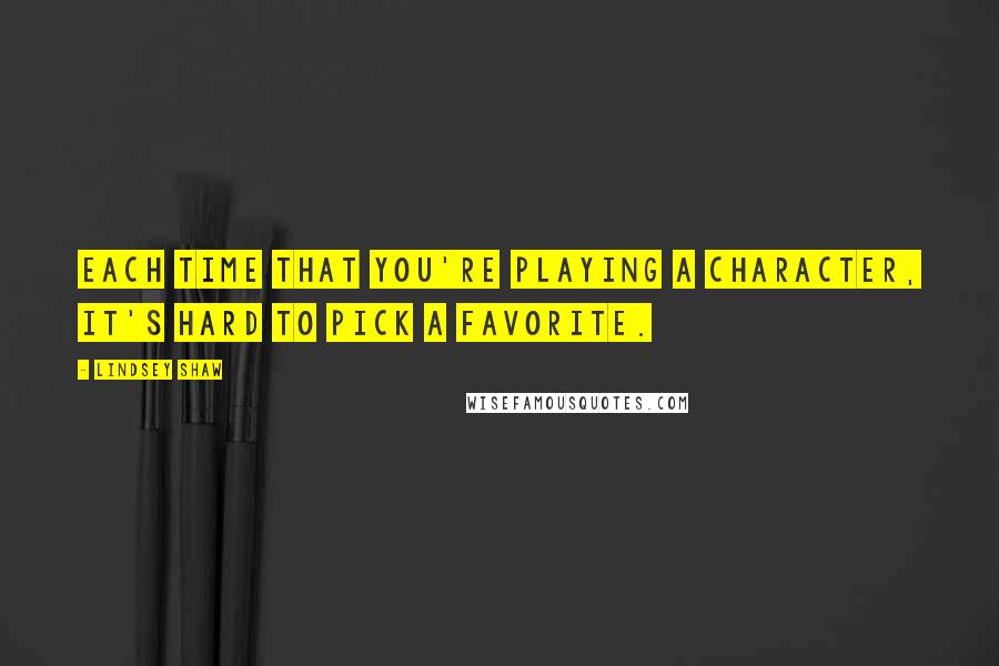 Lindsey Shaw Quotes: Each time that you're playing a character, it's hard to pick a favorite.