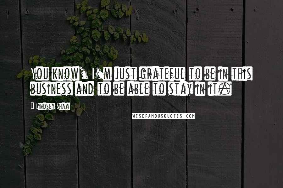 Lindsey Shaw Quotes: You know, I'm just grateful to be in this business and to be able to stay in it.