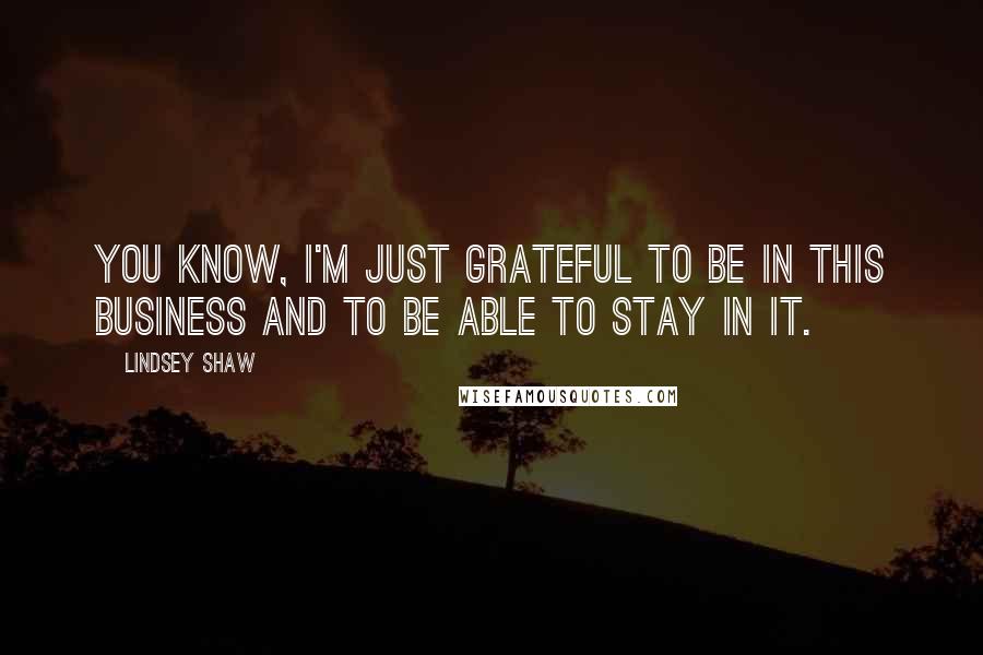 Lindsey Shaw Quotes: You know, I'm just grateful to be in this business and to be able to stay in it.