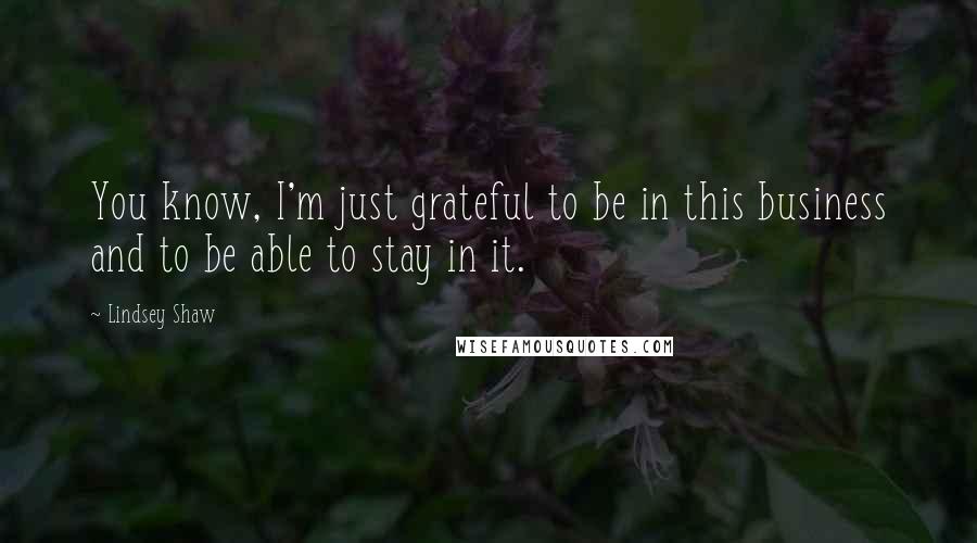 Lindsey Shaw Quotes: You know, I'm just grateful to be in this business and to be able to stay in it.