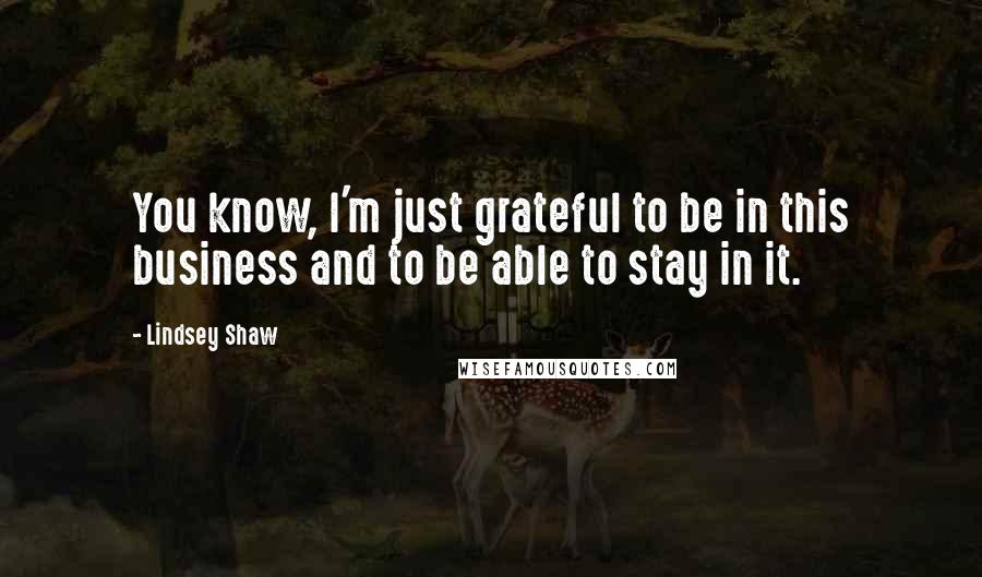 Lindsey Shaw Quotes: You know, I'm just grateful to be in this business and to be able to stay in it.