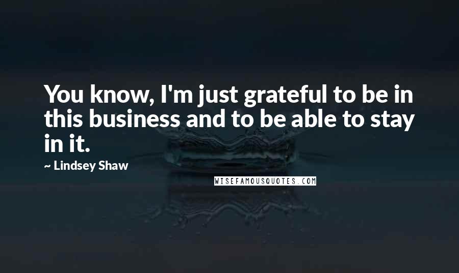 Lindsey Shaw Quotes: You know, I'm just grateful to be in this business and to be able to stay in it.