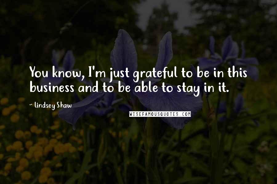 Lindsey Shaw Quotes: You know, I'm just grateful to be in this business and to be able to stay in it.