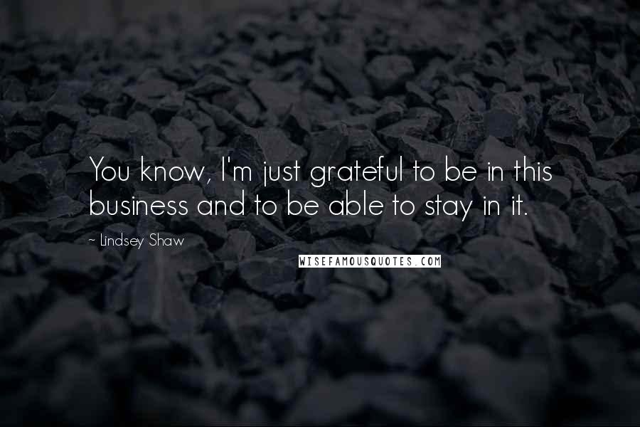 Lindsey Shaw Quotes: You know, I'm just grateful to be in this business and to be able to stay in it.