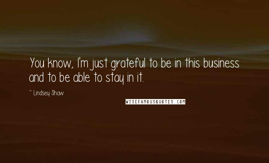 Lindsey Shaw Quotes: You know, I'm just grateful to be in this business and to be able to stay in it.