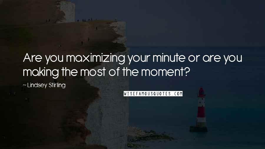 Lindsey Stirling Quotes: Are you maximizing your minute or are you making the most of the moment?