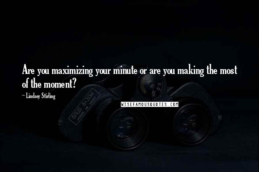 Lindsey Stirling Quotes: Are you maximizing your minute or are you making the most of the moment?