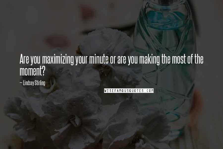 Lindsey Stirling Quotes: Are you maximizing your minute or are you making the most of the moment?