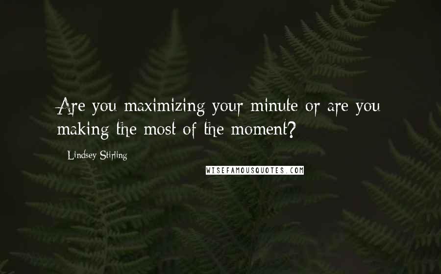 Lindsey Stirling Quotes: Are you maximizing your minute or are you making the most of the moment?