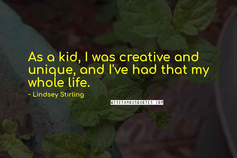 Lindsey Stirling Quotes: As a kid, I was creative and unique, and I've had that my whole life.