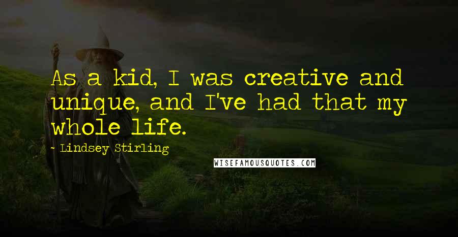 Lindsey Stirling Quotes: As a kid, I was creative and unique, and I've had that my whole life.