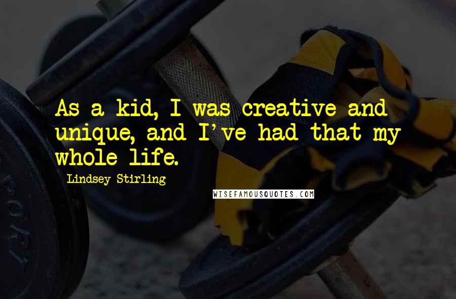 Lindsey Stirling Quotes: As a kid, I was creative and unique, and I've had that my whole life.