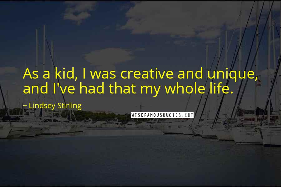 Lindsey Stirling Quotes: As a kid, I was creative and unique, and I've had that my whole life.