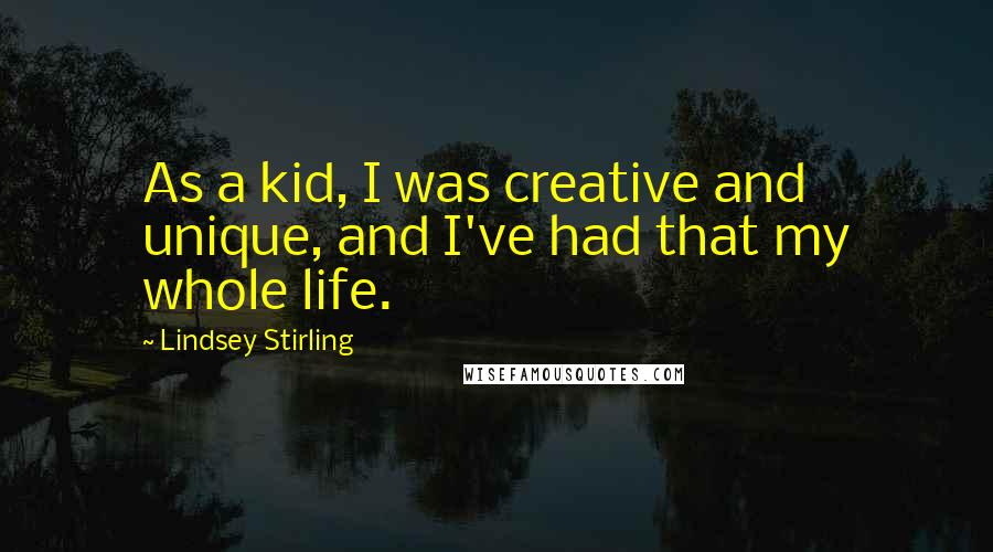 Lindsey Stirling Quotes: As a kid, I was creative and unique, and I've had that my whole life.