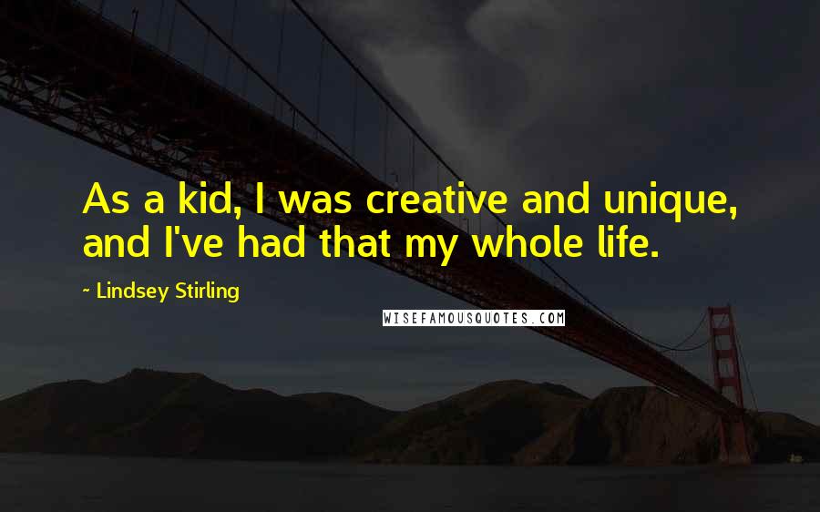 Lindsey Stirling Quotes: As a kid, I was creative and unique, and I've had that my whole life.