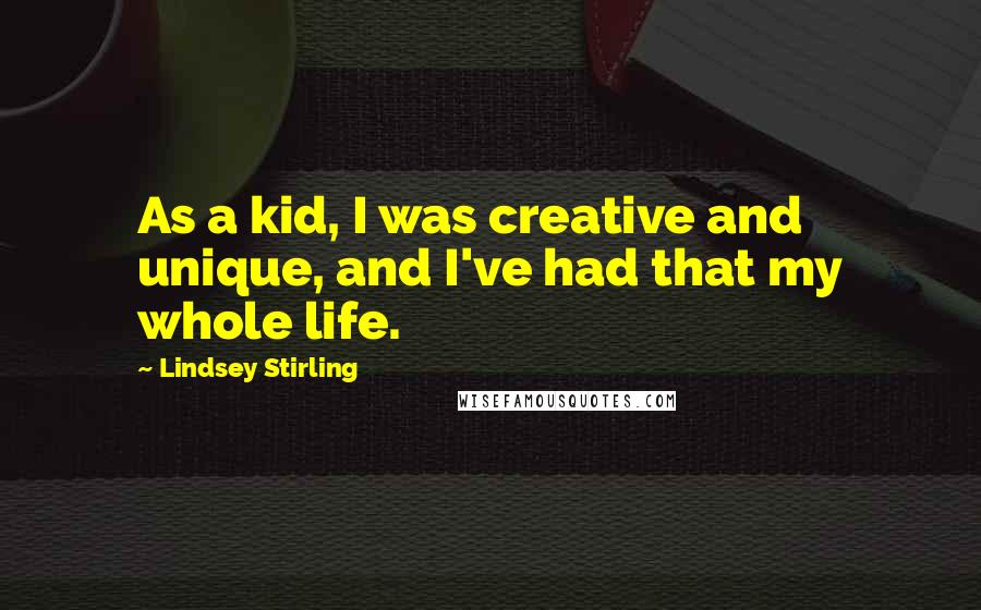 Lindsey Stirling Quotes: As a kid, I was creative and unique, and I've had that my whole life.