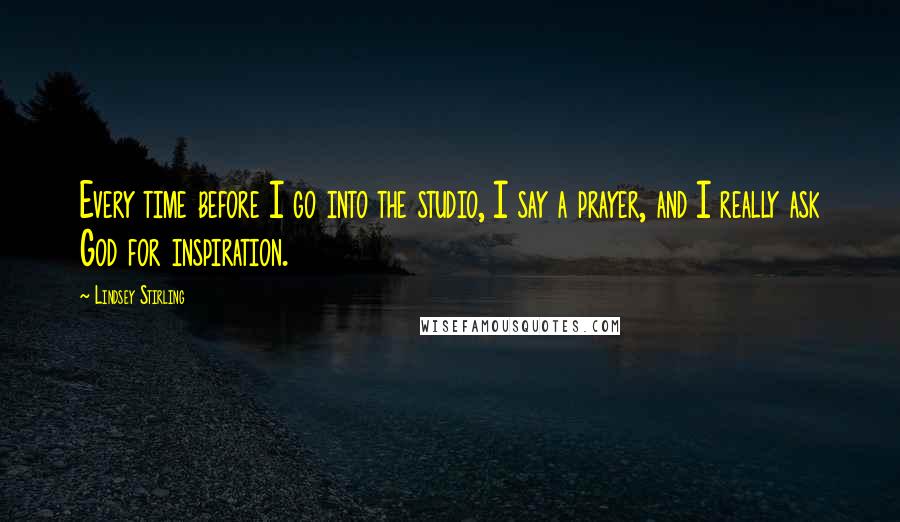 Lindsey Stirling Quotes: Every time before I go into the studio, I say a prayer, and I really ask God for inspiration.