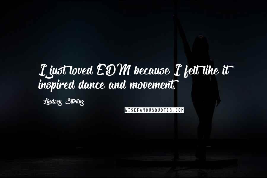 Lindsey Stirling Quotes: I just loved EDM because I felt like it inspired dance and movement.