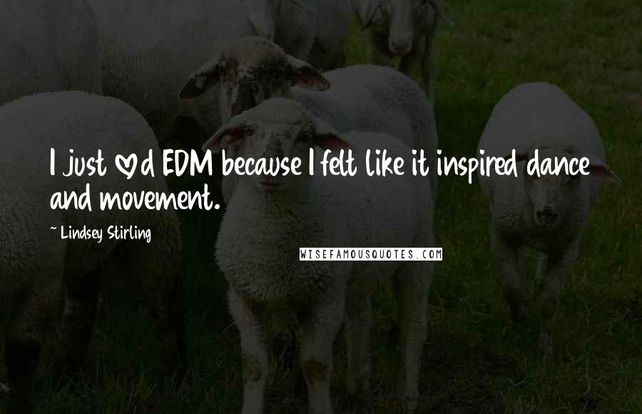 Lindsey Stirling Quotes: I just loved EDM because I felt like it inspired dance and movement.