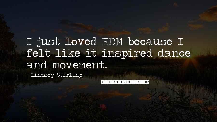 Lindsey Stirling Quotes: I just loved EDM because I felt like it inspired dance and movement.