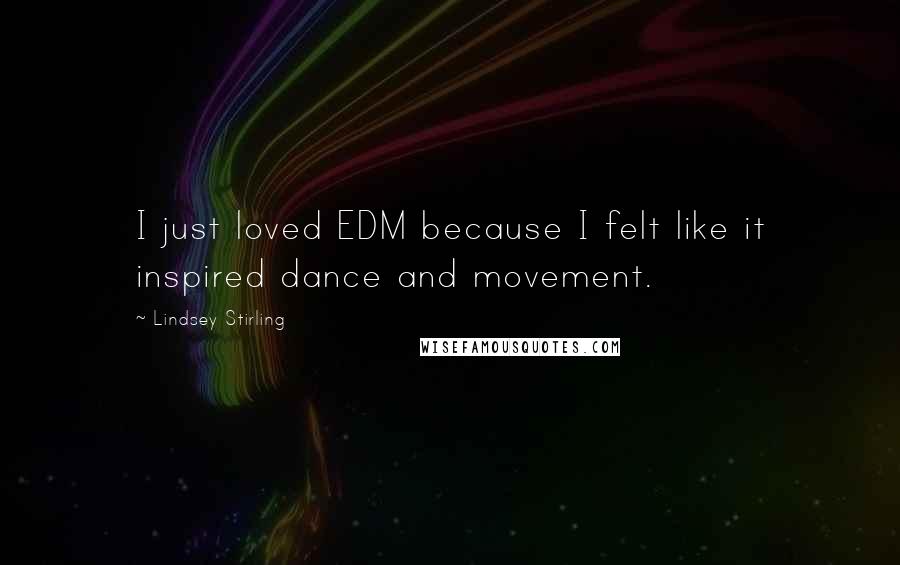 Lindsey Stirling Quotes: I just loved EDM because I felt like it inspired dance and movement.