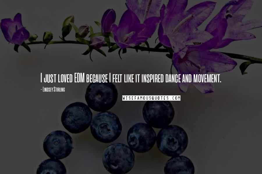Lindsey Stirling Quotes: I just loved EDM because I felt like it inspired dance and movement.