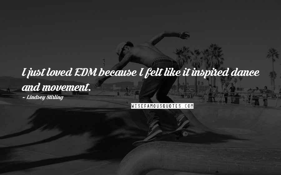 Lindsey Stirling Quotes: I just loved EDM because I felt like it inspired dance and movement.
