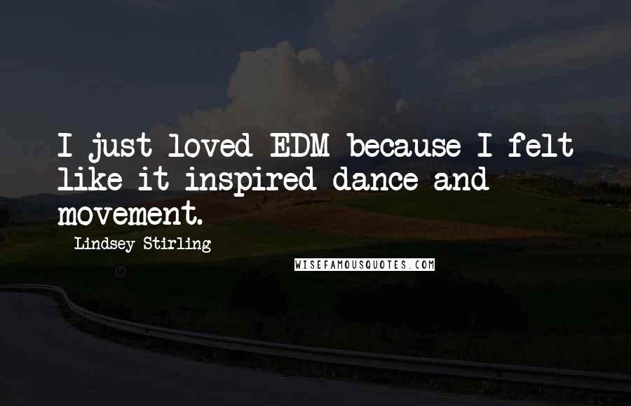 Lindsey Stirling Quotes: I just loved EDM because I felt like it inspired dance and movement.