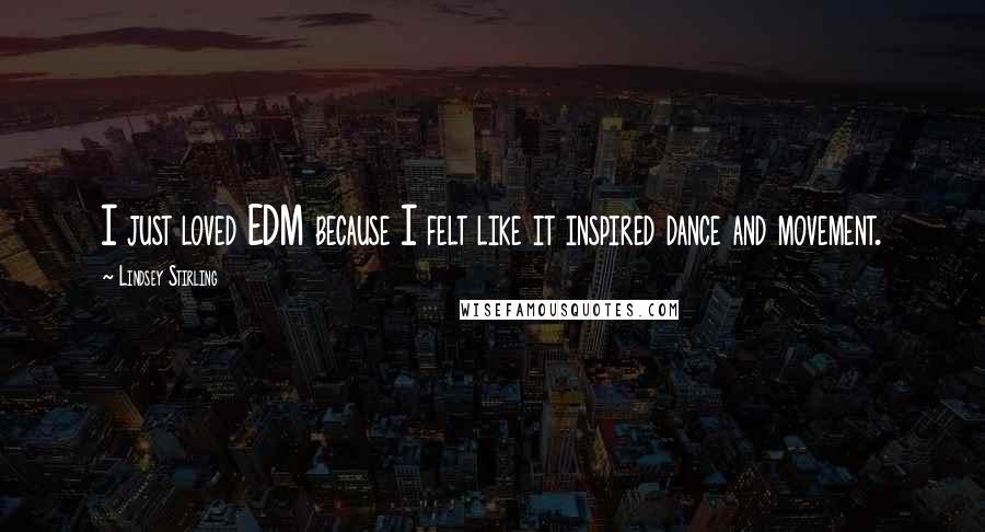 Lindsey Stirling Quotes: I just loved EDM because I felt like it inspired dance and movement.