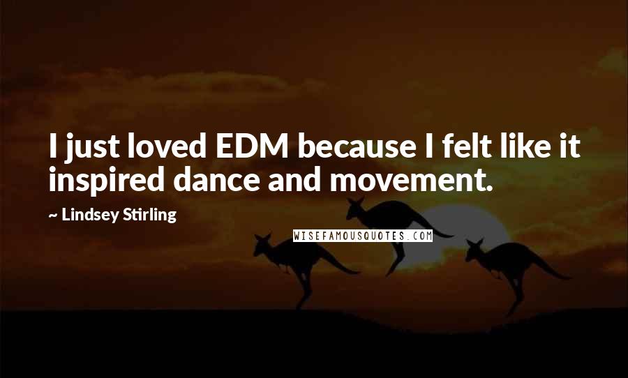 Lindsey Stirling Quotes: I just loved EDM because I felt like it inspired dance and movement.