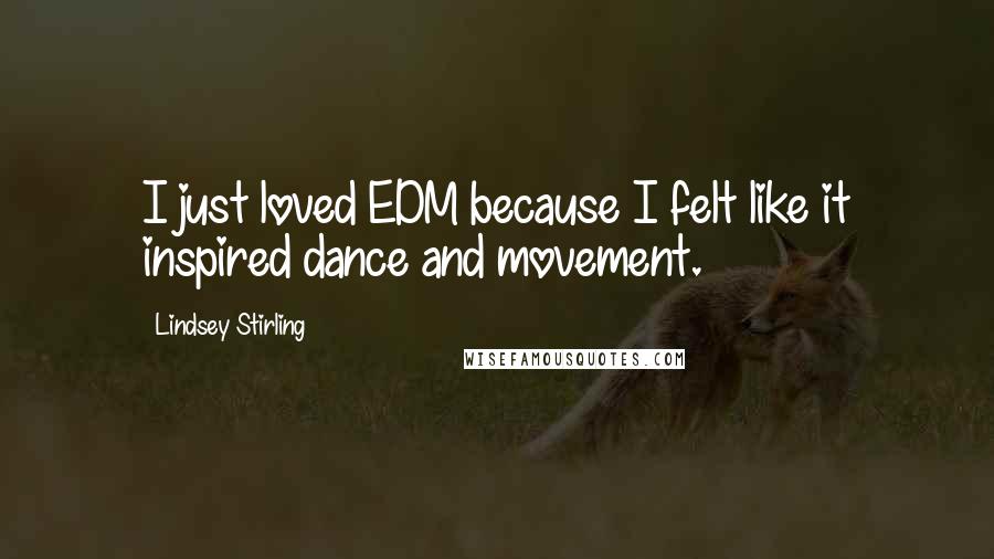 Lindsey Stirling Quotes: I just loved EDM because I felt like it inspired dance and movement.