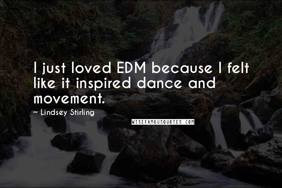 Lindsey Stirling Quotes: I just loved EDM because I felt like it inspired dance and movement.