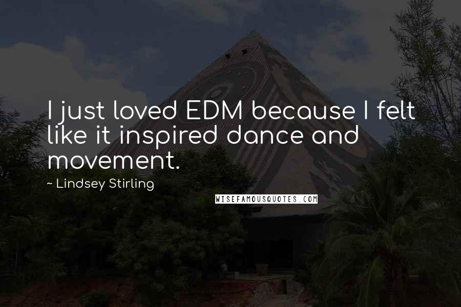 Lindsey Stirling Quotes: I just loved EDM because I felt like it inspired dance and movement.