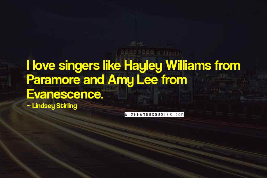 Lindsey Stirling Quotes: I love singers like Hayley Williams from Paramore and Amy Lee from Evanescence.