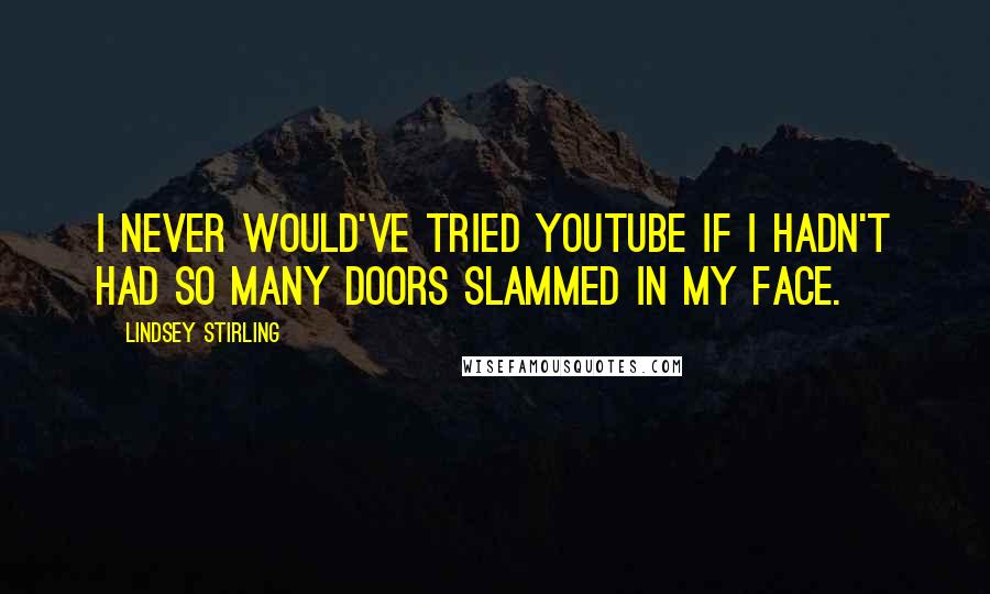 Lindsey Stirling Quotes: I never would've tried YouTube if I hadn't had so many doors slammed in my face.