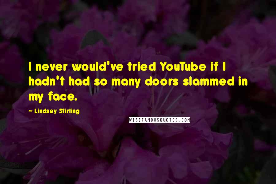 Lindsey Stirling Quotes: I never would've tried YouTube if I hadn't had so many doors slammed in my face.