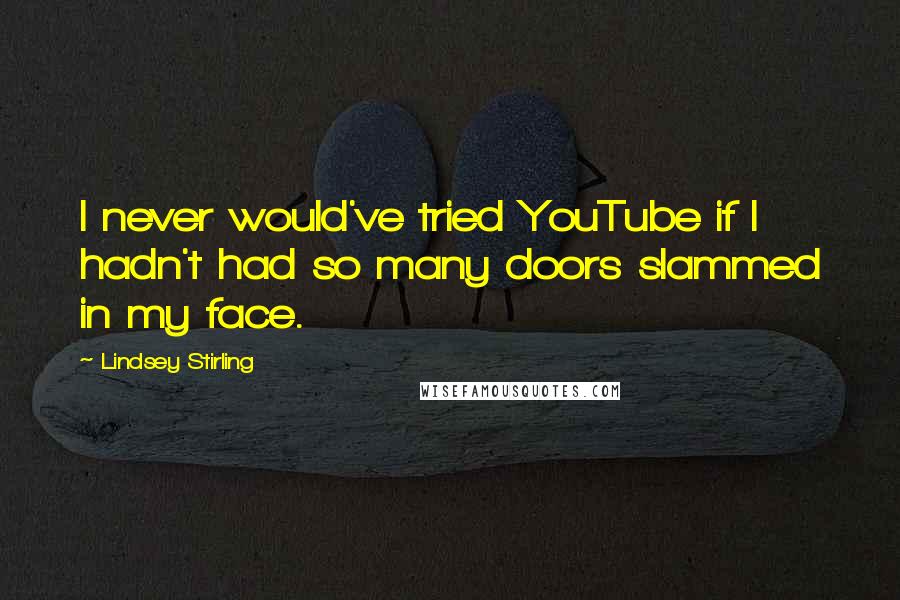 Lindsey Stirling Quotes: I never would've tried YouTube if I hadn't had so many doors slammed in my face.