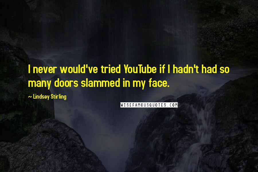 Lindsey Stirling Quotes: I never would've tried YouTube if I hadn't had so many doors slammed in my face.