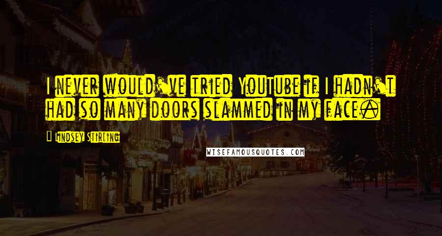 Lindsey Stirling Quotes: I never would've tried YouTube if I hadn't had so many doors slammed in my face.